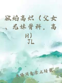 欲焰高炽（父女、兄妹骨科，高H）