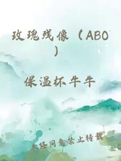 玫瑰残像（ABO）